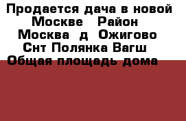 Продается дача в новой Москве › Район ­ Москва, д. Ожигово, Снт Полянка Вагш › Общая площадь дома ­ 145 › Площадь участка ­ 12 › Цена ­ 5 400 000 - Московская обл., Москва г. Недвижимость » Дома, коттеджи, дачи продажа   . Московская обл.